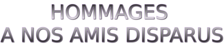 HOMMAGES A NOS AMIS DISPARUS